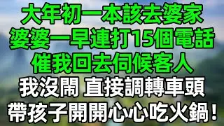 大年初一本該去婆家，婆婆一大早連打15個電話，催我回去伺候客人，我沒閙 直接掉轉車頭，帶孩子開開心心吃火鍋！#深夜淺讀 #夜讀人生 #大橘講故事  #情感故事 #講故事  #幸福生活