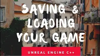 Saving & Loading Your Game In Unreal Engine With C++
