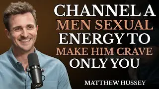 How to Channel a Man&rsquo;s Sexual Energy to Make Him Crave Only You |Matthew Hussey