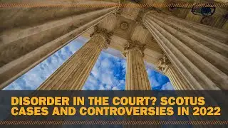 Disorder in the court? SCOTUS cases and controversies in 2022