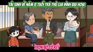 Tái Sinh Về Năm 8 Tuổi Trả Thù Gia Đình Bại Hoại | FULL BỘ CÓ KẾT | Nghiệp Vietsub