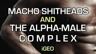 Macho Shitheads & The Alpha-Male Complex