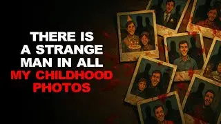 «На всех моих детских фотографиях есть странный мужчина» Creepypasta