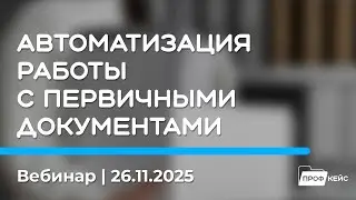 Как автоматизировать работу с первичными документами | Семинар 26.11.25