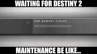 Destiny 2 - MAINTENANCE BE LIKE...