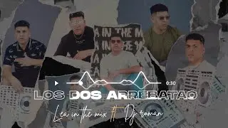 LOS DOS ARREBATAO - LEA IN THE MIX ft DJ ROMAN