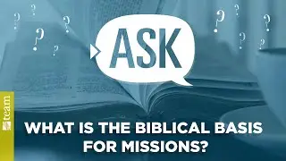 Ask TEAM: What is the Biblical basis for missions?