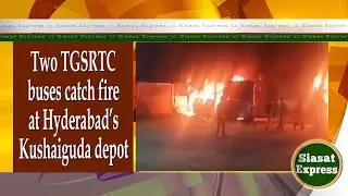 Two TGSRTC buses catch fire at Hyderabad&rsquo;s Kushaiguda depot | Siasat Express @ 02pm | 19-Feb-2025