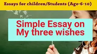 Simple Essay on My three wishes | Essays for children/Students (Age-6-10)