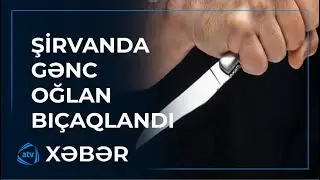 Şirvanda gənc oğlan bıçaqlandı