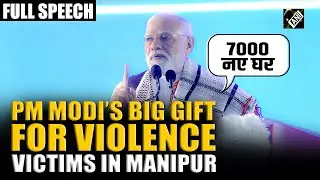 &lsquo;7000 new homes approved&rsquo;, PM Modi&rsquo;s big gift for violence victims in Manipur | Full Speech