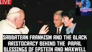 SABBATEAN FRANKISM AND THE BLACK ARISTOCRACY BEHIND THE  PAPAL BLESSINGS OF EPSTEIN AND MAXWELL
