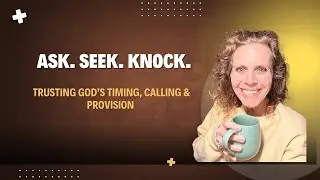 Ask  Seek  Knock  | Trusting God&rsquo;s Timing, Calling & Provision | Morning Prayer