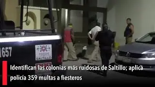 Identifican las colonias m&aacute;s ruidosas de Saltillo; aplica polic&iacute;a 359 multas a fiesteros