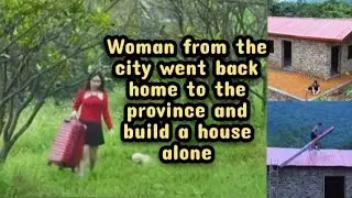 A woman from the city went back home to the province and built a house alone...