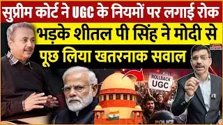 Supreme Court ने UGC के नियमों पर लगाई रोक, Sheetal P Singh ने मोदी से पूछ लिया खतरनाक सवाल