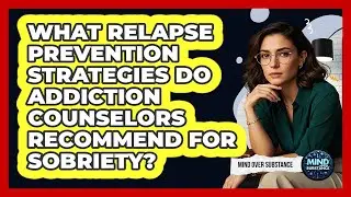 What Relapse Prevention Strategies Do Addiction Counselors Recommend For Sobriety?