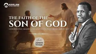 THE FAITH OF THE SON OF GOD || ADDRESSING MARRIAGES AND CONTEMPORARY MINISTRY LIFE ||APOSTLE JAPHETH