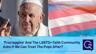 &lsquo;Frociaggine&rsquo; And The LGBTQ+ Faith Community Asks If We Can Trust The Pope After?