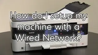 How do I setup my machine with a Wired Network connection Brother MFCJ4620DW MFCJ5620DW