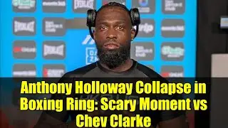 Anthony Holloway Collapse in Boxing Ring: Scary Moment vs Chev Clarke