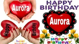 Happy Birthday Aurora/Happy Birthday to you Aurora/Birthday Aurora song/Birthday wishes Aurora