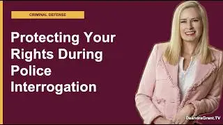 Protecting Your Rights During Police Interrogation | Deandra Grant Law | Texas Criminal Lawyers
