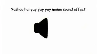 Yoshou hai yay yay yay meme sound effect