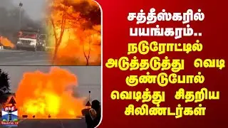 Chhattisgarh | பயங்கரம்.. நடுரோட்டில் அடுத்தடுத்து வெடி குண்டுபோல் வெடித்து சிதறிய சிலிண்டர்கள்