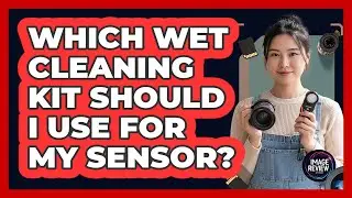 Which Wet Cleaning Kit Should I Use For My Sensor?
