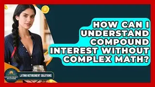 How Can I Understand Compound Interest Without Complex Math? - Latino Retirement Solutions