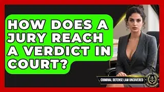 How Does A Jury Reach A Verdict In Court? - Criminal Defense Law Uncovered