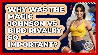 Why Was The Magic Johnson Vs Bird Rivalry So Important? - Epic Sports Tales