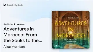 Adventures in Morocco: From the Souks to the&hellip; by Alice Morrison &middot; Audiobook preview