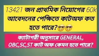 13421 জন প্রাথমিক নিয়োগের 60k আবেদনের পেক্ষিতে কাটঅফ কত হতে পারে?ক্যাটাগরী অনুসারে কেমন হতে পারে?