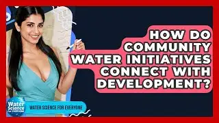 How Do Community Water Initiatives Connect With Development? - Water Science For Everyone
