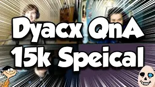 Dyacx QnA [15k Subscriber Special]
