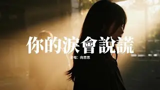 向思思 - 你的淚會說謊 (女版)『你的淚會說謊，好好愛你卻被你傷了心，愛承諾已枯萎，真心的愛已不珍貴。』【動態歌詞MV】