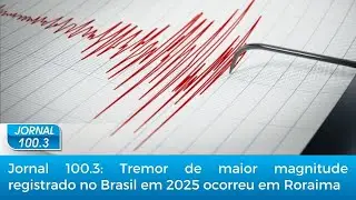 Jornal 100.3: Tremor de maior magnitude registrado no Brasil em 2025 ocorreu em Roraima