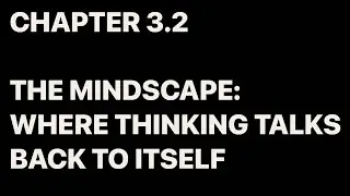 CHAPTER 3.2 THE MINDSCAPE: WHERE THINKING TALKS BACK TO ITSELF