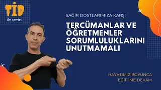 İŞARET DİLİ TERCÜMANLARI VE ÖĞRETMENLERİ SORUMLULUKLARINI UNUTMAMALI
