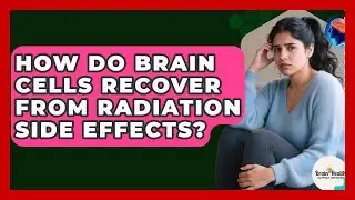 How Do Brain Cells Recover From Radiation Side Effects? - Brain Health Support Network