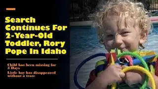 Idaho Search Continues For Missing  2-Year-Old Toddler, Rory Pope
