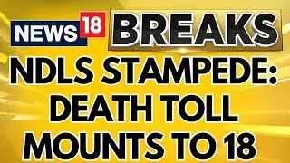 NDLS Stampede | Death Toll Mounts To 18 In New Delhi Railway Station Stampede Case | News18