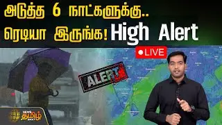 🔴LIVE : அடுத்த 6 நாட்களுக்கு.. ரெடியா இருங்க! High Alert | TN Weather Updates | Rain Updates