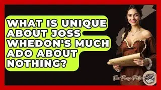 What Is Unique About Joss Whedon's Much Ado About Nothing? - The Prose Path