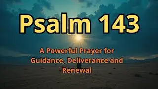 Psalm 143 &ndash; A Powerful Prayer for Guidance, Deliverance and Renewal