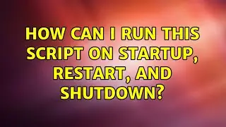 Ubuntu: How can I run this script on startup, restart, and shutdown? (2 Solutions!!)