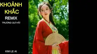 KHOẢNH KHẮC - REMIX - ST TRƯƠNG QUÍ HẢI - KIM LE AI