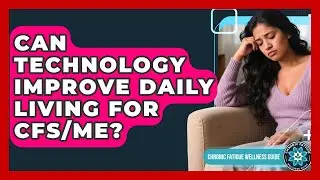 Can Technology Improve Daily Living For CFS/ME? - Chronic Fatigue Wellness Guide